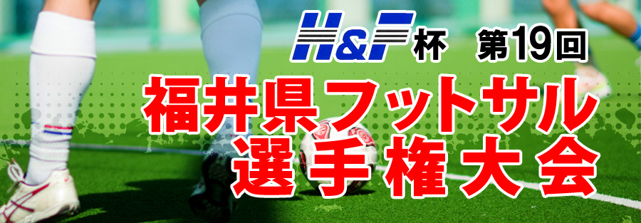 H&F杯　第19回　福井県フットサル選手権大会